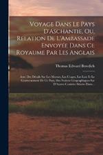 Voyage Dans Le Pays D'Aschantie, Ou, Relation De L'Ambassade Envoyee Dans Ce Royaume Par Les Anglais: Avec Des Details Sur Les Moeurs, Les Usages, Les Lois Et Le Gouvernement De Ce Pays, Des Notices Geographiques Sur D'Autres Contrees Situees Dans...