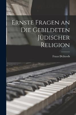 Ernste Fragen an Die Gebildeten Judischer Religion - Franz Delitzsch - cover