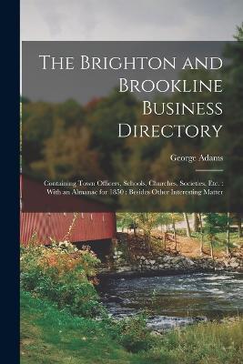 The Brighton and Brookline Business Directory: Containing Town Officers, Schools, Churches, Societies, Etc.: With an Almanac for 1850: Besides Other Interesting Matter - George Adams - cover