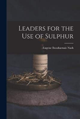 Leaders for the Use of Sulphur - Eugene Beauharnais Nash - cover