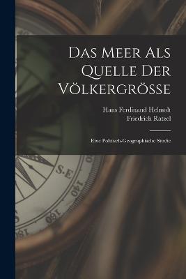 Das Meer Als Quelle Der Voelkergroesse: Eine Politisch-Geographische Studie - Friedrich Ratzel,Hans Ferdinand Helmolt - cover