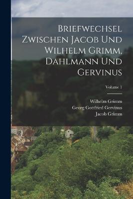 Briefwechsel Zwischen Jacob Und Wilhelm Grimm, Dahlmann Und Gervinus; Volume 1 - Friedrich Christoph Dahlmann,Georg Gottfried Gervinus,Wilhelm Grimm - cover