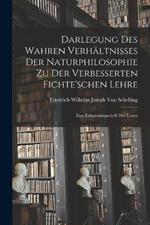 Darlegung Des Wahren Verhältnisses Der Naturphilosophie Zu Der Verbesserten Fichte'schen Lehre: Eine Erläuterungschrift Der Ersten