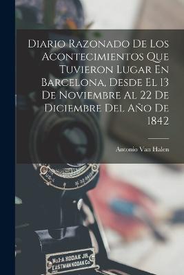 Diario Razonado De Los Acontecimientos Que Tuvieron Lugar En Barcelona, Desde El 13 De Noviembre Al 22 De Diciembre Del Ano De 1842 - Antonio Van Halen - cover