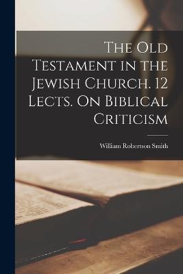 The Old Testament in the Jewish Church. 12 Lects. On Biblical Criticism - William Robertson Smith - cover