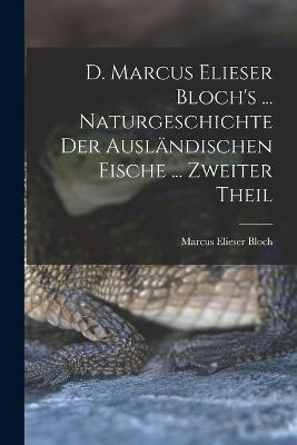 D. Marcus Elieser Bloch's ... Naturgeschichte Der Ausländischen Fische ... Zweiter Theil - Marcus Elieser Bloch - cover