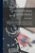 Our National Cathedrals: (The Richest Architectural Heritage of the British Nation); Their History and Architecture From Their Foundation to Modern Times; With Special Accounts of Modern Restorations