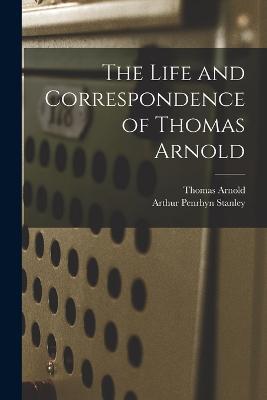 The Life and Correspondence of Thomas Arnold - Arthur Penrhyn Stanley,Thomas Arnold - cover