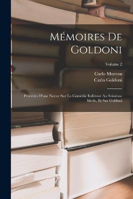 Memoires De Goldoni: Precedes D'une Notice Sur La Comedie Italienne Au Seizieme Siecle, Et Sur Goldoni; Volume 2 - Carlo Goldoni,Carlo Moreau - cover