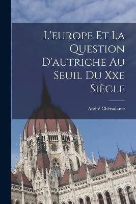 L'europe Et La Question D'autriche Au Seuil Du Xxe Siecle - Andre Cheradame - cover