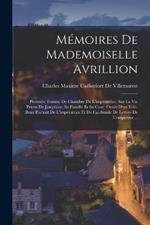 Memoires De Mademoiselle Avrillion: Premiere Femme De Chambre De L'imperatrice, Sur La Vie Privee De Josephine, Sa Famille Et Sa Cour; Ornes D'un Tres-Beau Portrait De L'imperatrice Et De Fac-Simile De Lettres De L'empereur ...