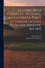 Histoire De La Guerre De Méhémed-Ali Contre La Porte Ottomane En Syrie Et En Asie-Mineure, 1831-1833