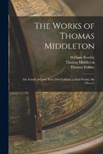 The Works of Thomas Middleton: The Family of Love. Your Five Gallants. a Mad World, My Masters