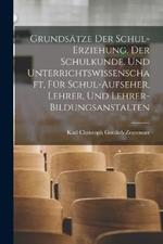 Grundsätze Der Schul-Erziehung, Der Schulkunde, Und Unterrichtswissenschaft, Für Schul-Aufseher, Lehrer, Und Lehrer-Bildungsanstalten