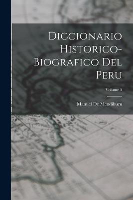 Diccionario Historico-Biografico Del Peru; Volume 5 - Manuel De Mendiburu - cover