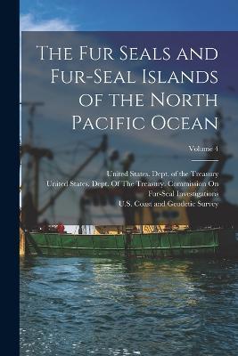 The Fur Seals and Fur-Seal Islands of the North Pacific Ocean; Volume 4 - David Starr Jordan,Leonhard Stejneger - cover