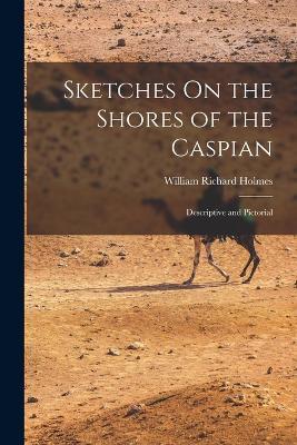 Sketches On the Shores of the Caspian: Descriptive and Pictorial - William Richard Holmes - cover