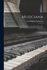 Musiciana: Extraits D'ouvrages Rares Ou Bizarres, Anecdotes, Lettres, Etc. Concernant La Musique Et Les Musiciens