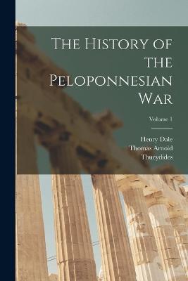 The History of the Peloponnesian War; Volume 1 - Thomas Arnold,Thucydides,Henry Dale - cover