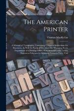 The American Printer: A Manual of Typography, Containing Complete Instructions for Beginners, As Well As Practical Directions for Managing Every Department of a Printing Office. With Several Useful Tables, Numerous Schemes for Imposing Forms in Every Vari