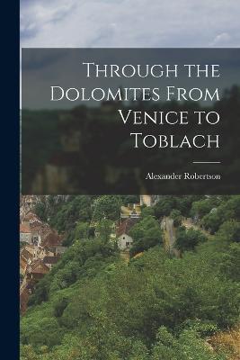 Through the Dolomites From Venice to Toblach - Alexander Robertson - cover