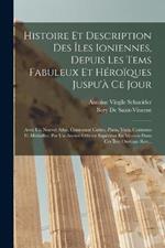 Histoire Et Description Des Îles Ioniennes, Depuis Les Tems Fabuleux Et Héroïques Juspu'à Ce Jour: Avec Un Nouvel Atlas, Contenant Cartes, Plans, Vues, Costumes Et Médailles; Par Un Ancien Officier Supérieur En Mission Dans Ces Îles; Ouvrage Rev...