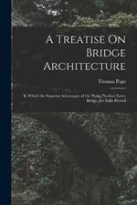 A Treatise On Bridge Architecture: In Which the Superior Advantages of the Flying Pendent Lever Bridge Are Fully Proved