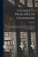 Logique Et Principes De Grammaire: Ouvrages Posthumes En Partie, & En Partie Extraits De Plusieurs Traités Qui Ont Déja Paru De Cet Auteur; Augmentée Du Traité De L'inversion