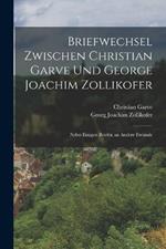 Briefwechsel zwischen Christian Garve und George Joachim Zollikofer: Nebst einigen Briefen an andere Freunde