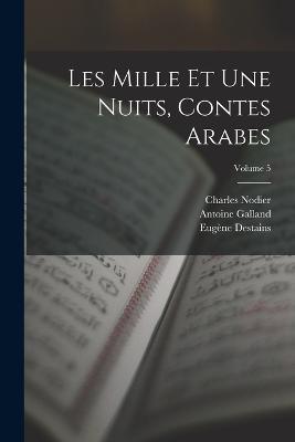 Les Mille Et Une Nuits, Contes Arabes; Volume 5 - Antoine Galland,Charles Nodier,Eugene Destains - cover