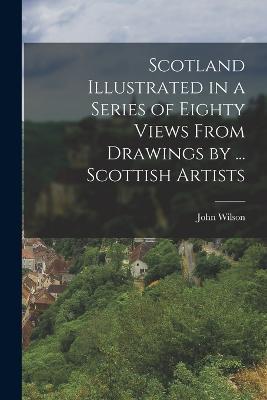 Scotland Illustrated in a Series of Eighty Views From Drawings by ... Scottish Artists - John Wilson - cover