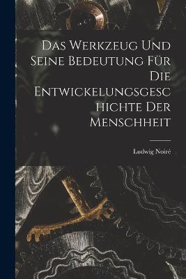 Das Werkzeug und seine Bedeutung fur die Entwickelungsgeschichte der Menschheit - Ludwig Noire - cover