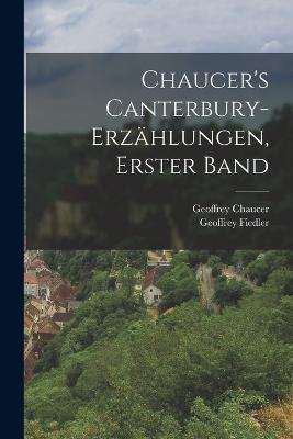 Chaucer's Canterbury-Erzählungen, Erster Band - Geoffrey Chaucer,Geoffrey Fiedler - cover