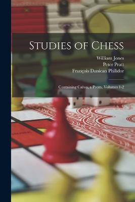 Studies of Chess: Containing Caïssa, a Poem, Volumes 1-2 - François Danican Philidor,William Jones,Peter Pratt - cover