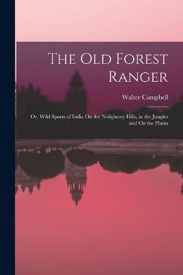 The Old Forest Ranger: Or, Wild Sports of India On the Neilgherry Hills, in the Jungles and On the Plains - Walter Campbell - cover