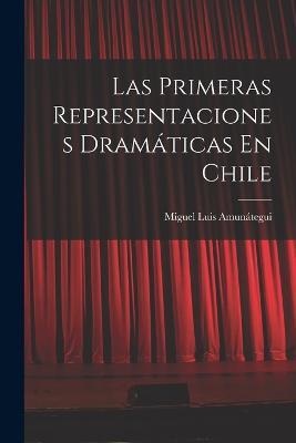 Las Primeras Representaciones Dramáticas En Chile - Miguel Luis Amunátegui - cover