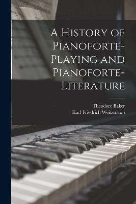 A History of Pianoforte-Playing and Pianoforte-Literature - Karl Friedrich Weitzmann,Theodore Baker - cover