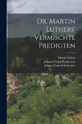 Dr. Martin Luthers' vermischte Predigten - Martin Luther,Johann Georg Plochmann,Johann Conrad Irmischer - cover