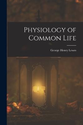 Physiology of Common Life - George Henry Lewes - cover