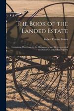 The Book of the Landed Estate: Containing Directions for the Management and Development of the Resources of Landed Property