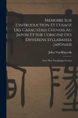 Memoire Sur L introduction Et L usage Des Caracteres Chinois Au Japon Et Sur L origine Des Differens Syllabaires Japonais Suivi D un Vocabulaire