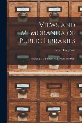 Views and Memoranda of Public Libraries: Containing 450 Illustrations, Portraits and Plans - Alfred Cotgreave - cover