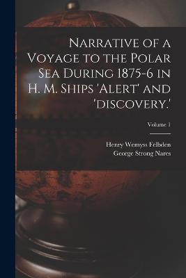 Narrative of a Voyage to the Polar Sea During 1875-6 in H. M. Ships 'alert'  and 'discovery.'; Volume 1 - George Strong Nares - Henry Wemyss Felbden -  Libro in lingua inglese - Legare Street Press - | IBS