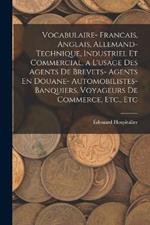 Vocabulaire- Francais, Anglais, Allemand- Technique, Industriel Et Commercial, a L'usage Des Agents De Brevets- Agents En Douane- Automobilistes- Banquiers. Voyageurs De Commerce, Etc., Etc