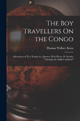 The Boy Travellers On the Congo: Adventures of Two Youths in a Journey With Henry M. Stanley "Through the Dark Continent" - Thomas Wallace Knox - cover