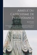 Abrégé Du Catéchisme De Persévérance; Ou, Exposé Historique, Dogmatique, Moral Et Liturgique De La Religion Depuis L'origine Du Monde Jusqu'à Nos Jours ...