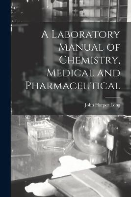 A Laboratory Manual of Chemistry, Medical and Pharmaceutical - John Harper Long - cover