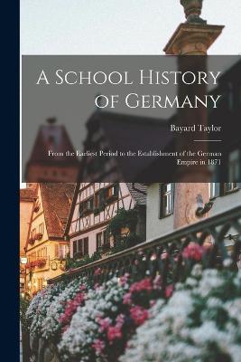 A School History of Germany: From the Earliest Period to the Establishment of the German Empire in 1871 - Bayard Taylor - cover