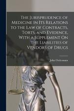 The Jurisprudence of Medicine in Its Relations to the Law of Contracts, Torts, and Evidence, With a Supplement On the Liabilities of Vendors of Drugs