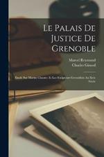 Le Palais De Justice De Grenoble: Etude Sur Martin Claustre Et Les Sculpteurs Grenoblois Au Xvie Siecle